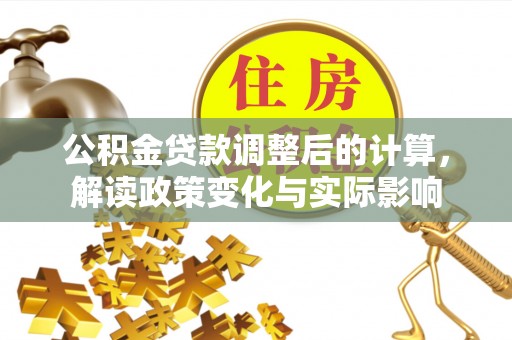 麻阳公积金贷款调整后的计算，解读政策变化与实际影响