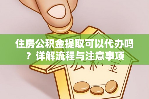 石峰住房公积金提取可以代办吗？详解流程与注意事项