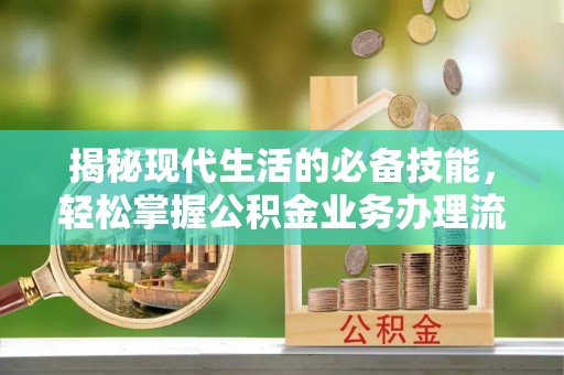 建阳揭秘现代生活的必备技能，轻松掌握公积金业务办理流程