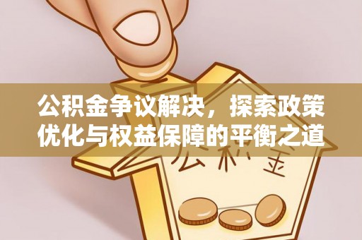 江门公积金争议解决，探索政策优化与权益保障的平衡之道