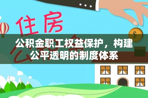 罗江公积金职工权益保护，构建公平透明的制度体系