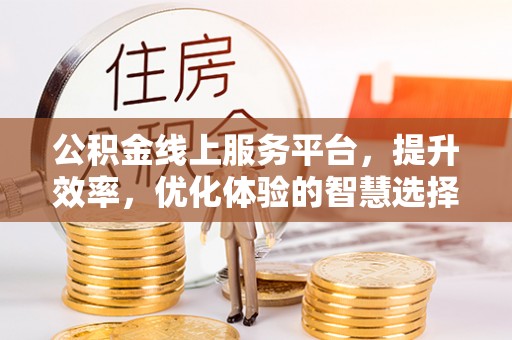 尼玛公积金线上服务平台，提升效率，优化体验的智慧选择
