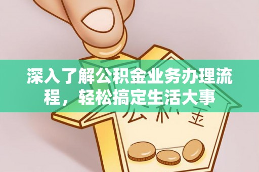 奉新深入了解公积金业务办理流程，轻松搞定生活大事