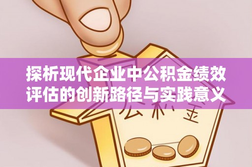 独山探析现代企业中公积金绩效评估的创新路径与实践意义