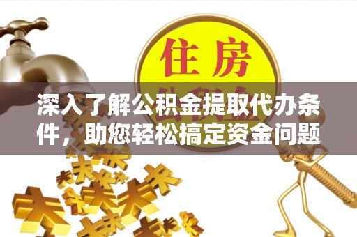 独山深入了解公积金提取代办条件，助您轻松搞定资金问题