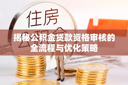 沂水揭秘公积金贷款资格审核的全流程与优化策略