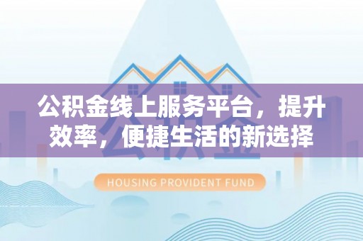 瓜州公积金线上服务平台，提升效率，便捷生活的新选择
