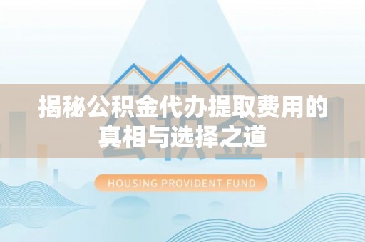 前锋揭秘公积金代办提取费用的真相与选择之道