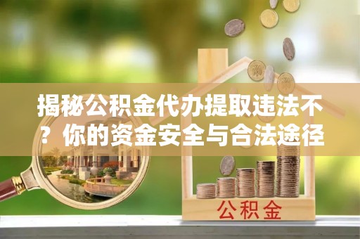 前锋揭秘公积金代办提取违法不？你的资金安全与合法途径解析