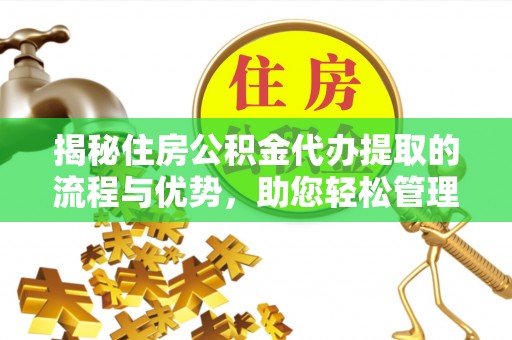 来宾揭秘住房公积金代办提取的流程与优势，助您轻松管理资金