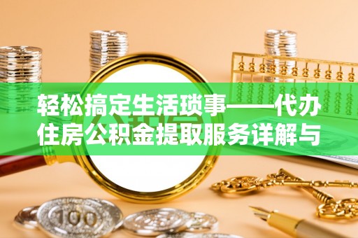 来宾轻松搞定生活琐事——代办住房公积金提取服务详解与实用指南