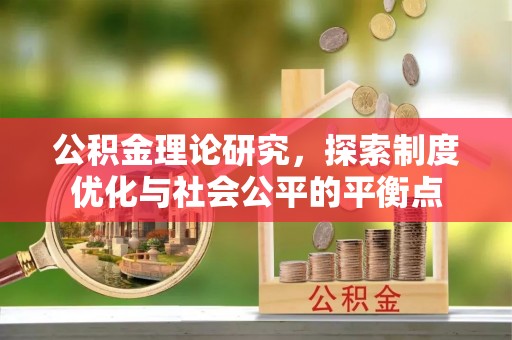 泽普公积金理论研究，探索制度优化与社会公平的平衡点