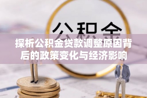泽普探析公积金贷款调整原因背后的政策变化与经济影响