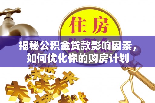 廉江揭秘公积金贷款影响因素，如何优化你的购房计划