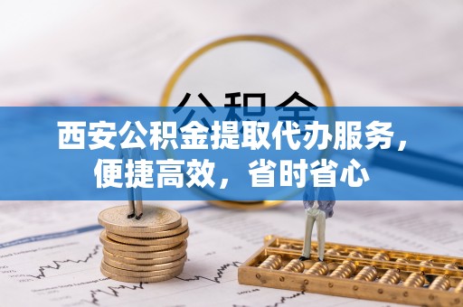 廉江西安公积金提取代办服务，便捷高效，省时省心