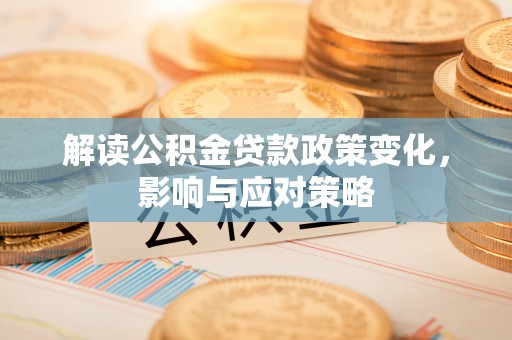东丽解读公积金贷款政策变化，影响与应对策略