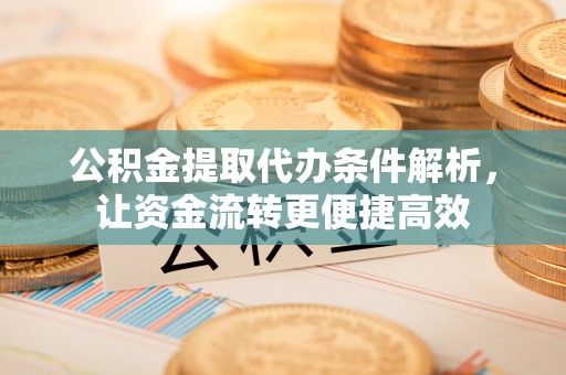 廉江公积金提取代办条件解析，让资金流转更便捷高效