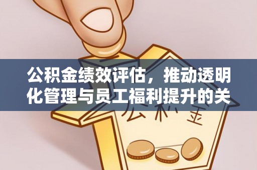 遂宁公积金绩效评估，推动透明化管理与员工福利提升的关键