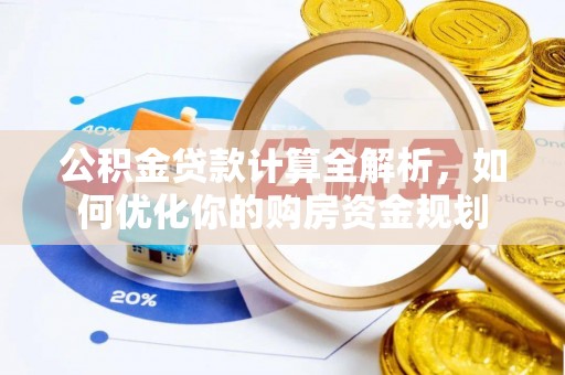 宁江公积金贷款计算全解析，如何优化你的购房资金规划