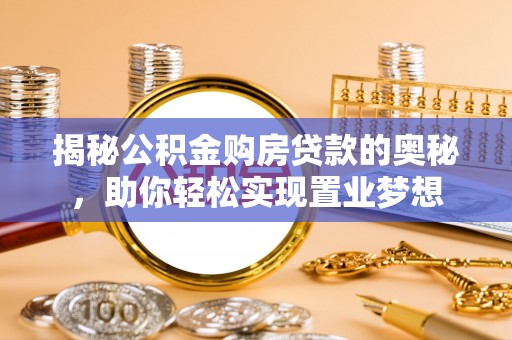 宁江揭秘公积金购房贷款的奥秘，助你轻松实现置业梦想