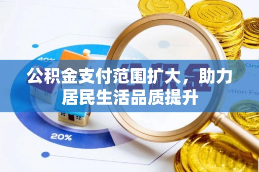 邻水公积金支付范围扩大，助力居民生活品质提升