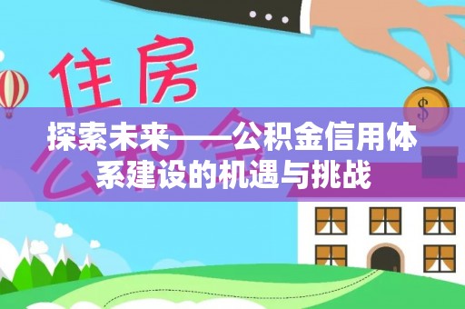 缙云探索未来——公积金信用体系建设的机遇与挑战