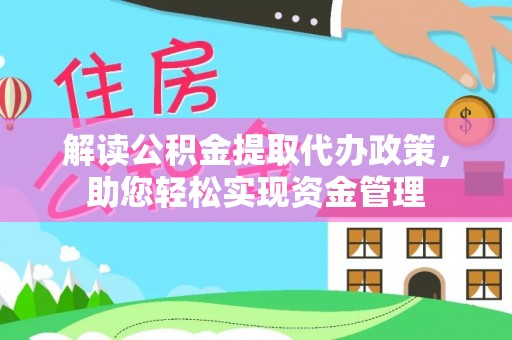 清河解读公积金提取代办政策，助您轻松实现资金管理
