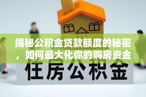 清河揭秘公积金贷款额度的秘密，如何最大化你的购房资金