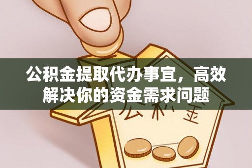 鼎城公积金提取代办事宜，高效解决你的资金需求问题