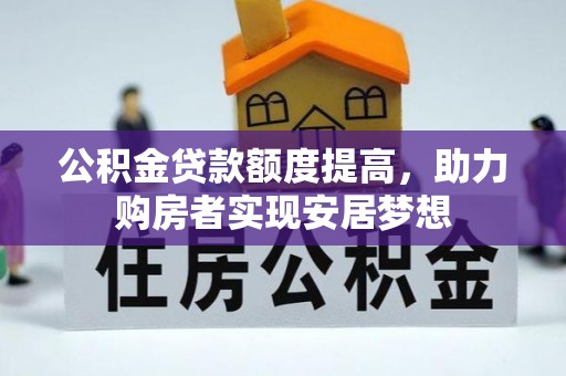 七美公积金贷款额度提高，助力购房者实现安居梦想