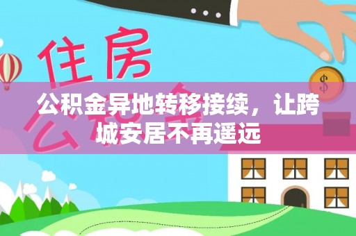 七美公积金异地转移接续，让跨城安居不再遥远