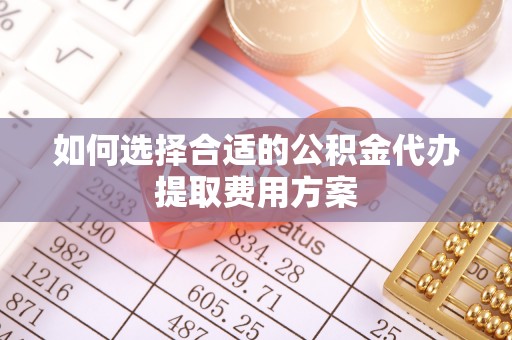 七美如何选择合适的公积金代办提取费用方案