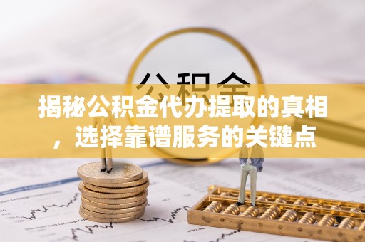 屯昌揭秘公积金代办提取的真相，选择靠谱服务的关键点