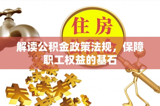 乐安解读公积金政策法规，保障职工权益的基石
