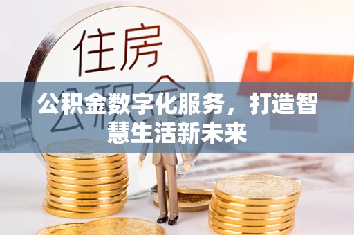 乐安公积金数字化服务，打造智慧生活新未来