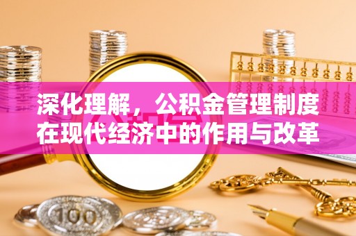 乐安深化理解，公积金管理制度在现代经济中的作用与改革方向