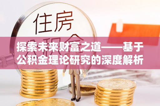 明光探索未来财富之道——基于公积金理论研究的深度解析