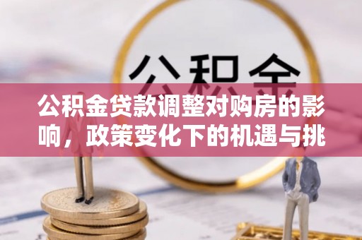 仙桃公积金贷款调整对购房的影响，政策变化下的机遇与挑战