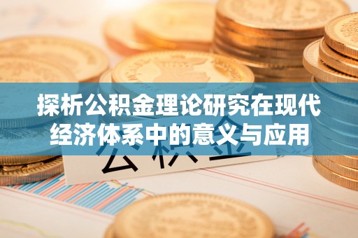 新兴探析公积金理论研究在现代经济体系中的意义与应用