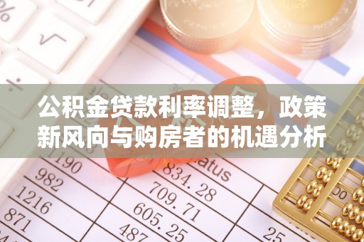 太和公积金贷款利率调整，政策新风向与购房者的机遇分析