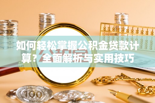 太和如何轻松掌握公积金贷款计算？全面解析与实用技巧