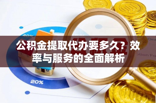 西乡公积金提取代办要多久？效率与服务的全面解析