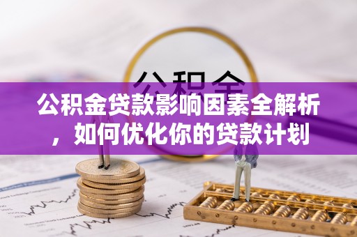 瀍河公积金贷款影响因素全解析，如何优化你的贷款计划
