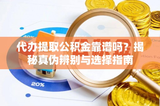 绍兴代办提取公积金靠谱吗？揭秘真伪辨别与选择指南