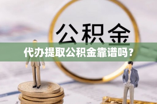 快速代办提取公积金靠谱吗？