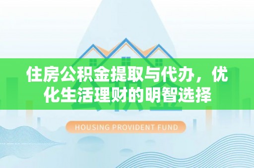 临湘住房公积金提取与代办，优化生活理财的明智选择