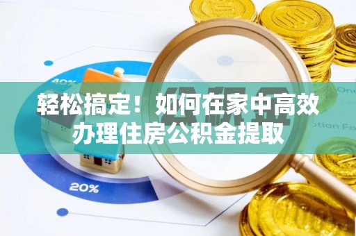 讷河轻松搞定！如何在家中高效办理住房公积金提取