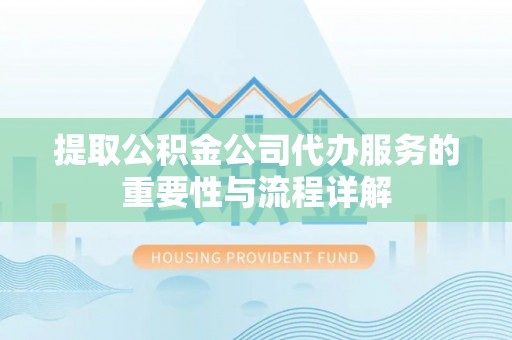 建湖提取公积金公司代办服务的重要性与流程详解