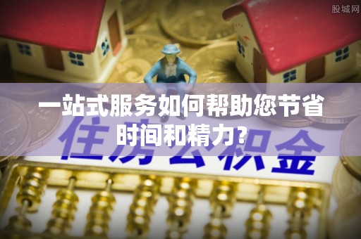讷河一站式服务如何帮助您节省时间和精力？