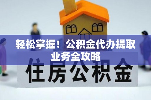 镇江轻松掌握！公积金代办提取业务全攻略